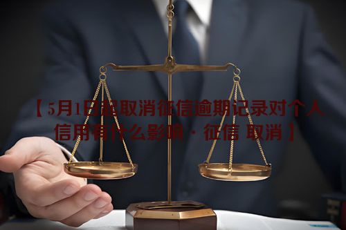 5月1日起取消征信逾期记录对个人信用有什么影响·征信 取消