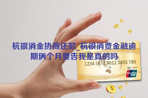 杭银消金协商还款_杭银消费金融逾期俩个月要告我是真的吗