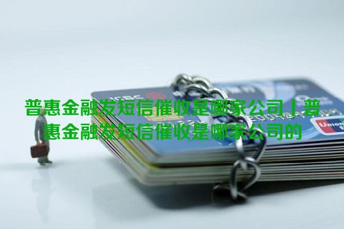 普惠金融发短信催收是哪家公司丨普惠金融发短信催收是哪家公司的