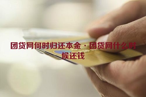 团贷网何时归还本金·团贷网什么时候还钱