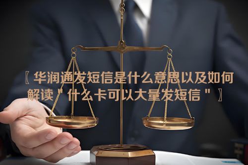 〖华润通发短信是什么意思以及如何解读＂什么卡可以大量发短信＂〗