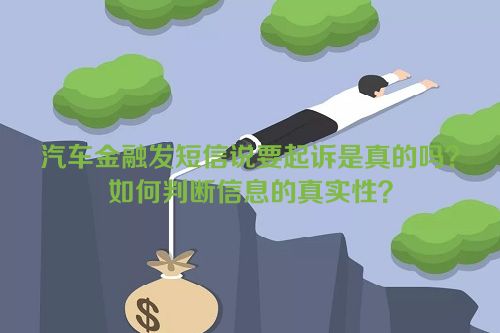 汽车金融发短信说要起诉是真的吗？如何判断信息的真实性？