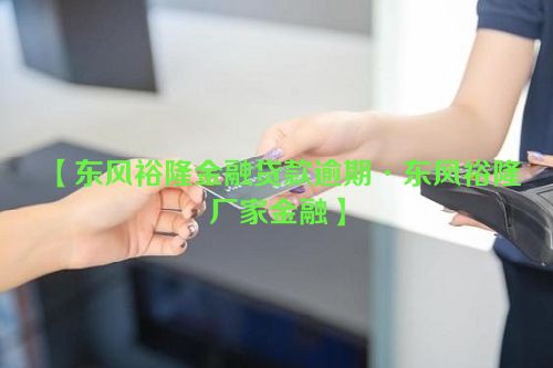 东风裕隆金融贷款逾期·东风裕隆厂家金融