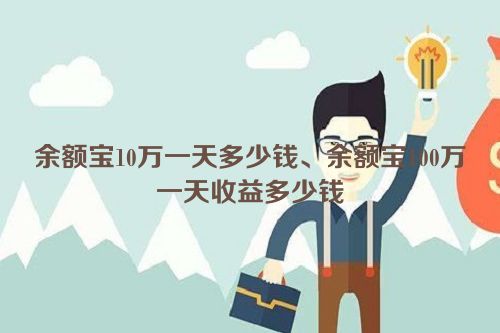 余额宝10万一天多少钱、余额宝100万一天收益多少钱