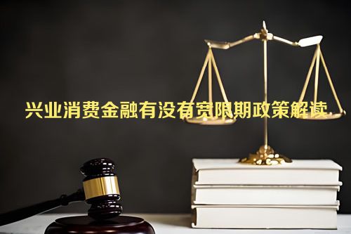 兴业消费金融有没有宽限期政策解读