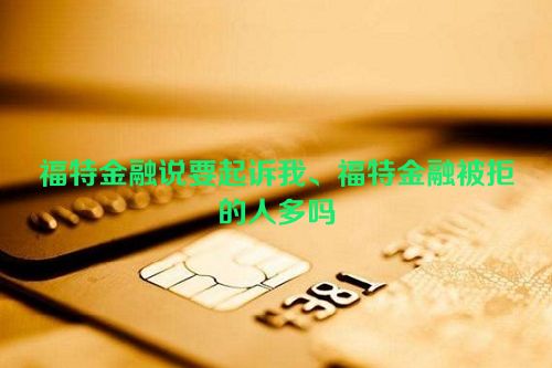 福特金融说要起诉我、福特金融被拒的人多吗