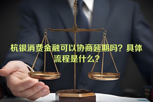 杭银消费金融可以协商延期吗？具体流程是什么？