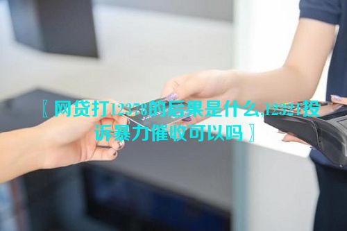 〖网贷打12378的后果是什么,12321投诉暴力催收可以吗〗