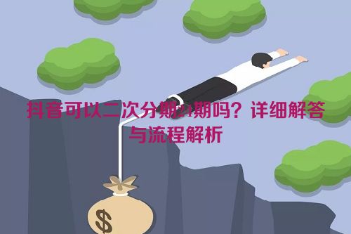 抖音可以二次分期24期吗？详细解答与流程解析