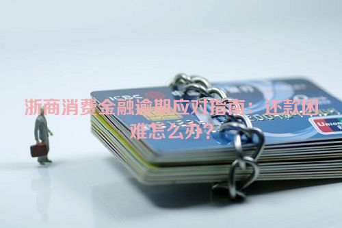 浙商消费金融逾期应对指南：还款困难怎么办？