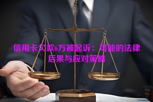 信用卡欠款6万被起诉：可能的法律后果与应对策略