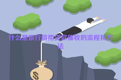 什么是银行信用贷款催收的流程和方法