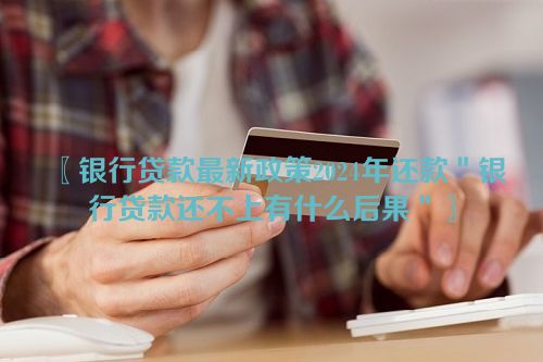 〖银行贷款最新政策2024年还款＂银行贷款还不上有什么后果＂〗