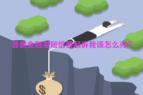 普惠金融发短信要起诉我该怎么办？