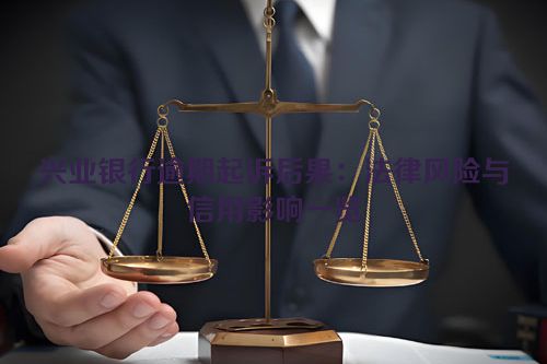 兴业银行逾期起诉后果：法律风险与信用影响一览