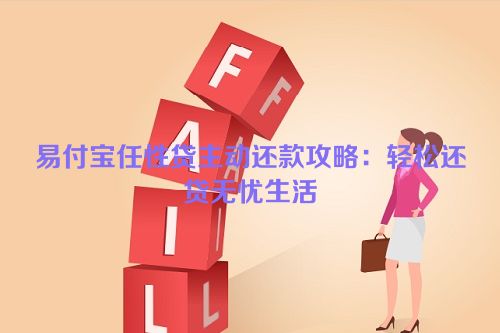 易付宝任性贷主动还款攻略：轻松还贷无忧生活