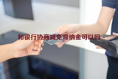 和银行协商减免滞纳金可以吗