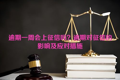 逾期一周会上征信吗？逾期对征信的影响及应对措施