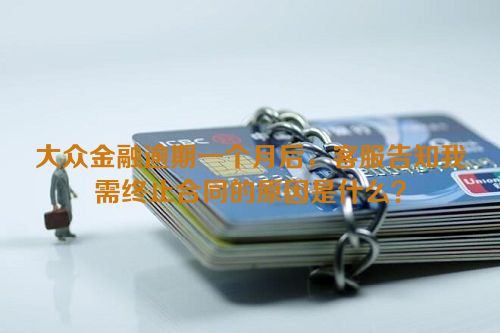 大众金融逾期一个月后，客服告知我需终止合同的原因是什么？