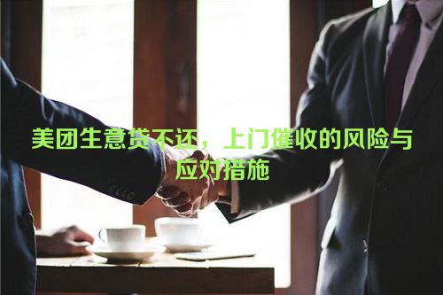 美团生意贷不还，上门催收的风险与应对措施