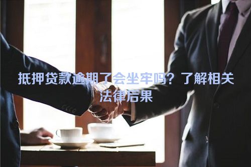 抵押贷款逾期了会坐牢吗？了解相关法律后果