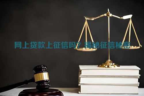 网上贷款上征信吗？揭秘征信秘密