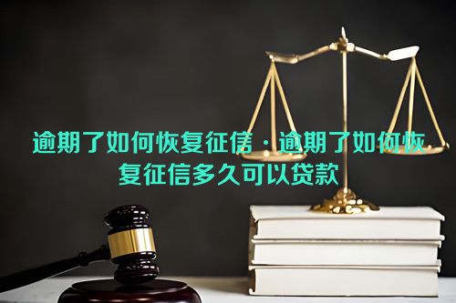 逾期了如何恢复征信·逾期了如何恢复征信多久可以贷款