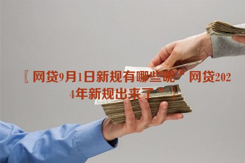 网贷9月1日新规有哪些呢＂网贷2024年新规出来了＂