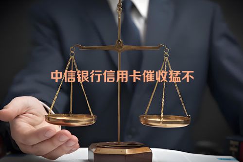 中信银行信用卡催收猛不