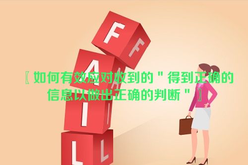 〖如何有效应对收到的＂得到正确的信息以做出正确的判断＂〗