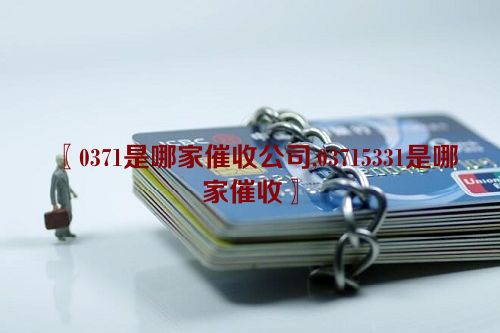 〖0371是哪家催收公司,03715331是哪家催收〗