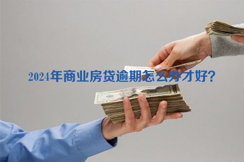 2024年商业房贷逾期怎么办才好？