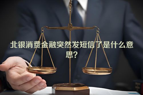 北银消费金融突然发短信了是什么意思？