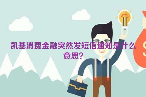 凯基消费金融突然发短信通知是什么意思？