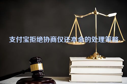 支付宝拒绝协商仅还本金的处理策略