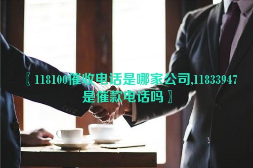 118100催收电话是哪家公司,11833947是催款电话吗