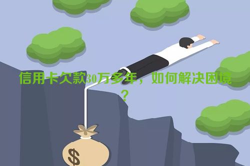 信用卡欠款30万多年，如何解决困境？