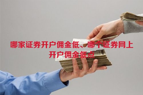 哪家证券开户佣金低、哪个证券网上开户佣金低点