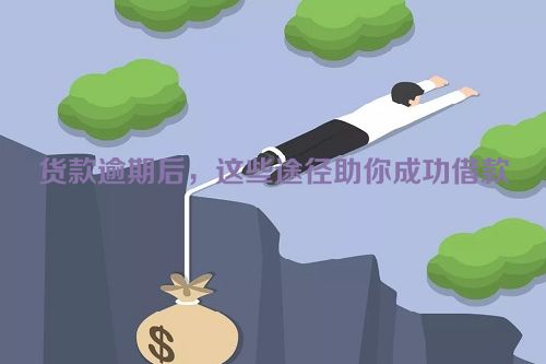 货款逾期后，这些途径助你成功借款