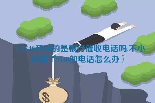 9540开头的是银行催收电话吗,不小心接了9540的电话怎么办