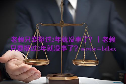 老赖只要挺过2年就没事了？丨老赖只要挺过2年就没事了？service=bdbox