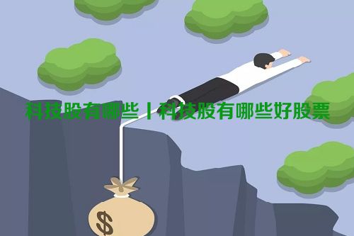 科技股有哪些丨科技股有哪些好股票