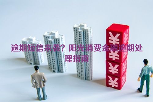 逾期短信来袭？阳光消费金融逾期处理指南