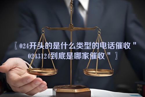 〖024开头的是什么类型的电话催收＂0243124到底是哪家催收＂〗