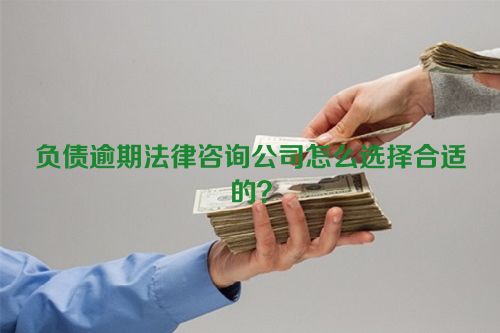 负债逾期法律咨询公司怎么选择合适的？