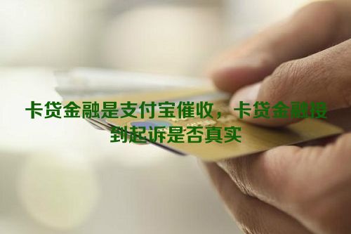 卡贷金融是支付宝催收，卡贷金融接到起诉是否真实