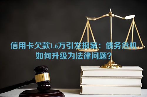 信用卡欠款1.6万引发报案：债务危机如何升级为法律问题？