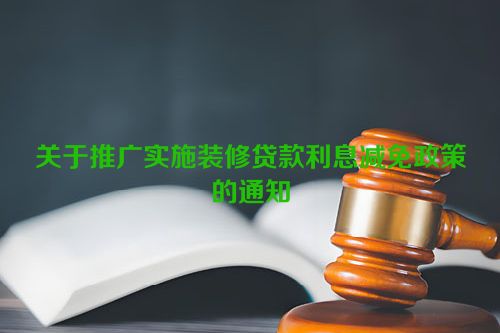 关于推广实施装修贷款利息减免政策的通知