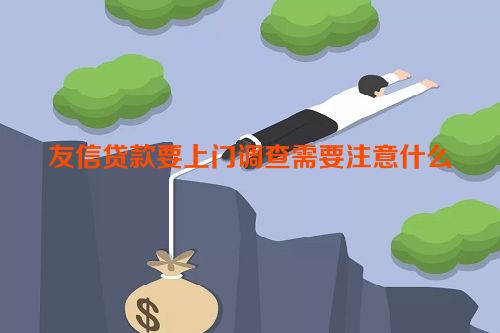 友信贷款要上门调查需要注意什么