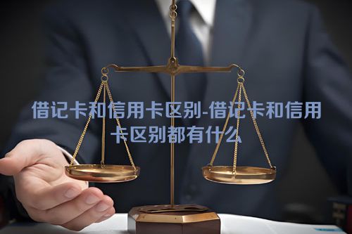 借记卡和信用卡区别-借记卡和信用卡区别都有什么